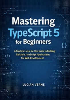 Paperback Mastering TypeScript 5 for Beginners: A Practical, Step-by-Step Guide to Building Reliable JavaScript Applications for Web Development Book
