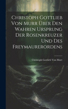 Hardcover Christoph Gottlieb Von Murr über den Wahren Ursprung der Rosenkreuzer und des Freymaurerordens [German] Book