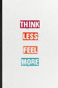 Paperback Think Less Feel More: Practical Encourage Motivation Lined Notebook/ Blank Journal For Empathy Motivating Behavior, Inspirational Saying Uni Book
