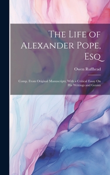 Hardcover The Life of Alexander Pope, Esq: Comp. From Original Manuscripts; With a Critical Essay On His Writings and Genius Book