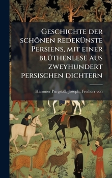 Geschichte der schönen redekÃ1/4nste Persiens, mit einer blÃ1/4thenlese aus zweyhundert persischen dichtern (German Edition)