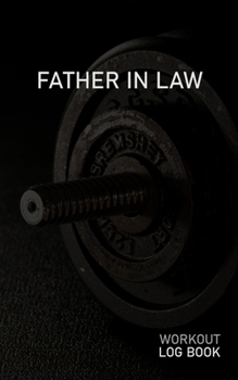 FATHER IN LAW: Blank Daily Workout Log Book | Track Exercise Type, Sets, Reps, Weight, Cardio, Calories, Distance & Time | Space to Record Stretches, Warmup, Cooldown & Water Intake | Dumbbell Cover