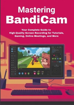 Paperback Mastering Bandicam: Your Complete Guide to High-Quality Screen Recording for Tutorials, Gaming, Online Meetings, and More Book