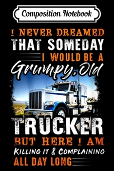 Composition Notebook: I Never Dreamed That I'd Be A Grumpy Old Trucker  Journal/Notebook Blank Lined Ruled 6x9 100 Pages