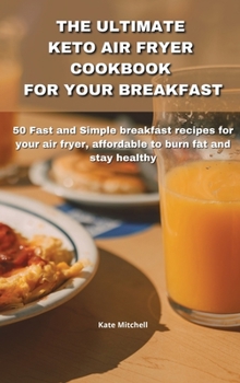 Hardcover The Ultimate Keto Air Fryer Cookbook for Your Breakfast: 50 Fast and Simple breakfast recipes for your air fryer, affordable to burn fat and stay heal Book