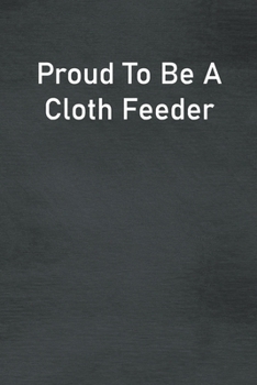 Paperback Proud To Be A Cloth Feeder: Lined Notebook For Men, Women And Co Workers Book