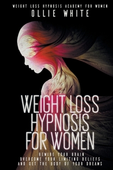 Weight Loss Hypnosis for Women: Rewire Your Brain, Overcome Your Limiting Beliefs, And Get the Body of Your Dreams.