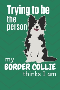 Paperback Trying to be the person my Border Collie thinks I am: For Border Collie Dog Fans Book