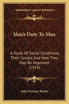 Man's Duty to Man; A Study of Social Conditions, Their Causes, and How They May Be Improved, Including a Review of the Nature and Character of Democracy and the Dangers That Are Confronting It in Our 