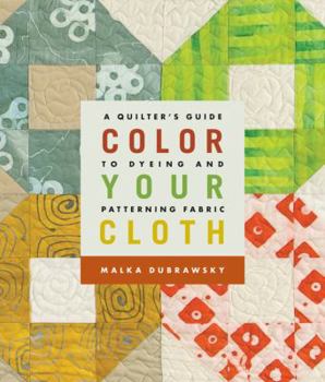 Paperback Color Your Cloth: A Quilter's Guide to Dyeing and Patterning Fabric Book
