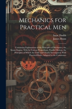 Paperback Mechanics for Practical Men: Containing Explanations of the Principles of Mechanics, the Steam Engine, With Its Various Proportions, Parallel Motio Book