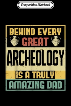 Composition Notebook: Mens Behind every great Archeology is amazing Dad  Journal/Notebook Blank Lined Ruled 6x9 100 Pages