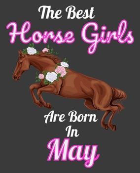 The Best Horse Girls Are Born In May: Unique Journal For Horse Girls, Owners and Lovers, Birthday Funny Note Book Gift for Women, Diary 110 Blank Lined Pages, 7.5 x 9.25 in