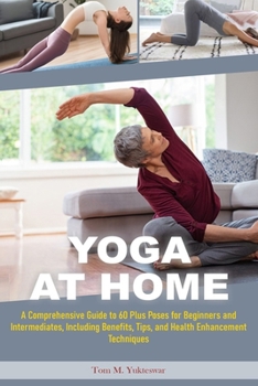 Paperback Yoga at Home: A Comprehensive Guide to 60 plus Poses for Beginners and Intermediates, Including Benefits, Tips and Health Enhancemen Book