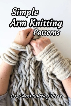 Paperback Simple Arm Knitting Patterns: Cozy Arm Knitting Ideas: How to Knit Arm for Beginners Book