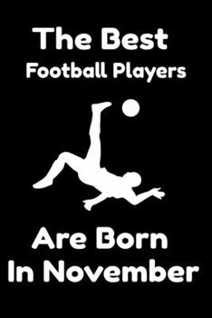 The Best Football Players Are Born In November : Journal Gifts For Women/Men/Colleagues/Friends. Notebook Birthday Gift for Football Players: Lined Notebook / Journal Gift, 120 Pages, 6x9.