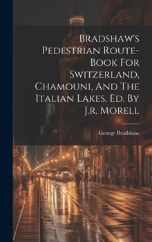 Hardcover Bradshaw's Pedestrian Route-book For Switzerland, Chamouni, And The Italian Lakes, Ed. By J.r. Morell Book