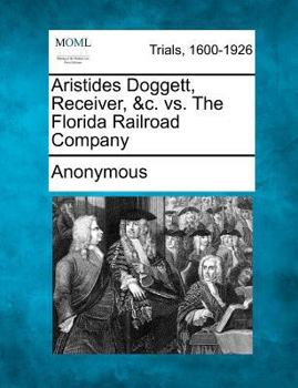 Paperback Aristides Doggett, Receiver, &C. vs. the Florida Railroad Company Book