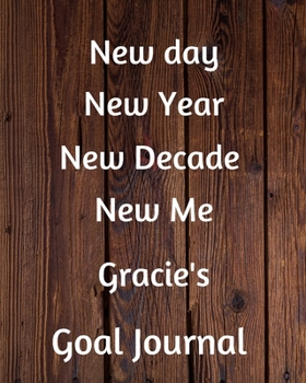 New day New Year New Decade New Me Gracie's Goal Journal: 2020 New Year Planner Goal Journal Gift for Gracie  / Notebook / Diary / Unique Greeting Card Alternative