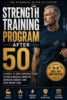 Strength Training Program After 50: A Simple 12-Week Plan to Build Muscle, Burn Fat, and Stay Injury-Free — Even If You’re Starting Late (The Strength After 40 System)