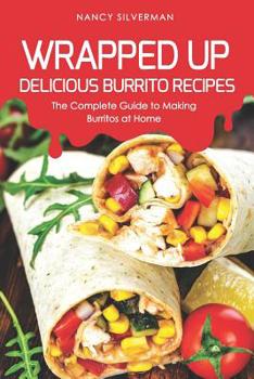 Paperback Wrapped Up - Delicious Burrito Recipes: The Complete Guide to Making Burritos at Home Book