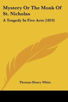 Mystery; Or, the Monk of St. Nicholas; a Tragedy [By T.H. White.]