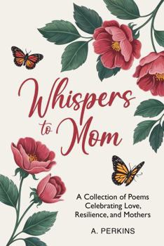 Whispers to Mom: A Collection of Poems Celebrating Love, Resilience, and Mothers (Whispers of Family Series)