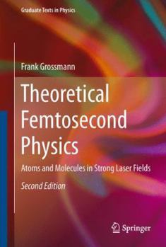 Theoretical Femtosecond Physics: Atoms and Molecules in Strong Laser Fields - Book #48 of the Springer Series on Atomic, Optical, and Plasma Physics