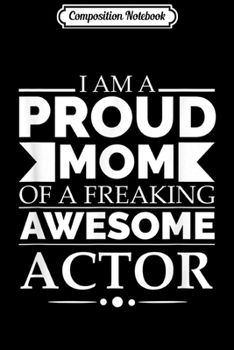 Composition Notebook: Proud Mom of a Freaking Awesome Actor Mother's Day Gift  Journal/Notebook Blank Lined Ruled 6x9 100 Pages