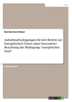 Aufnahmebedingungen f�r den Beitritt zur Europ�ischen Union unter besonderer Beachtung der Bedingung europ�ischer Staat