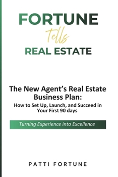 Fortune Tells Real Estate: The New Agent’s Real Estate Business Plan: How to Set Up, Launch, and Succeed in Your First 90 days