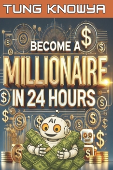 Become a Millionaire in 24 Hours: 100+ AI Tools for Beginners & Entrepreneurs to Make Money, Build Wealth, Achieve Success, and Live the Life of Your Dreams (24h Personal & Business Transformation)