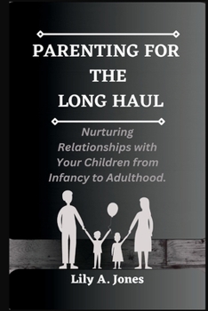 Paperback Parenting for the Long Haul: Nurturing Relationships with Your Children from Infancy to Adulthood Book