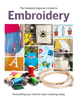 Hardcover The Complete Beginner's Guide to Embroidery: Everything You Need to Start Creating Today Book