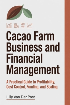 Cacao Farm Business and Financial Management: A Practical Guide to Profitability, Cost Control, Funding, and Scaling