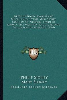 Sir Philip Sidney, Sonnets And Miscellaneous Verse; Mary Sidney, Countess Of Pembroke, Hymn To Astraea, Etc.; Matthew Roydon, Friend's Passion For His Astrophel
