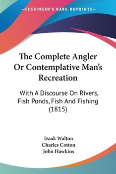 Paperback The Complete Angler Or Contemplative Man's Recreation: With A Discourse On Rivers, Fish Ponds, Fish And Fishing (1815) Book