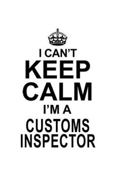 Paperback I Can't Keep Calm I'm A Customs Inspector: Creative Customs Inspector Notebook, Journal Gift, Diary, Doodle Gift or Notebook - 6 x 9 Compact Size- 109 Book