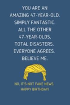 Paperback You Are An Amazing 47-Year-Old Simply Fantastic. All the Other 47-Year-Olds Total Disasters Everyone Agrees Believe Me: Lined Journal With a Nice Moti Book