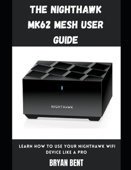 Paperback The Nighthawk MK62 Mesh User Guide: Learn How To Use Your Nighthawk Wifi Device Like A Pro Book