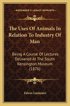 Paperback The Uses Of Animals In Relation To Industry Of Man: Being A Course Of Lectures Delivered At The South Kensington Museum (1876) Book