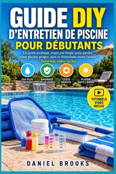 GUIDE D’ENTRETIEN DE PISCINE POUR DÉBUTANTS: Méthode pratique pour l’analyse de l’eau, l’entretien des équipements, le nettoyage et une eau limpide — Tutoriels vidéo inclus (French Edition)