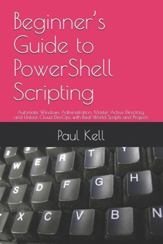 Paperback Beginner's Guide to PowerShell Scripting: Automate Windows Administration, Master Active Directory, and Unlock Cloud DevOps with Real-World Scripts an Book