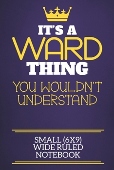 It's A Ward Thing You Wouldn't Understand Small (6x9) Wide Ruled Notebook: Show you care with our personalised family member books, a perfect way to ... books are ideal for all the family to enjoy.