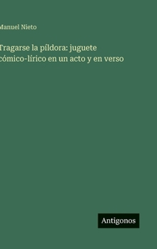 Tragarse la píldora: juguete cómico-lírico en un acto y en verso (Spanish Edition)