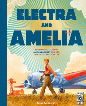 Electra and Amelia - Chasing the Sky : The True Story of Amelia Earhart and Her Aeroplane