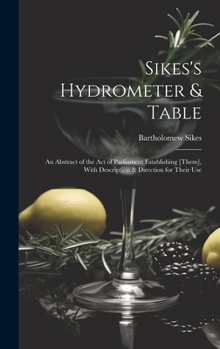 Hardcover Sikes's Hydrometer & Table: An Abstract of the Act of Parliament Establishing [Them], With Description & Direction for Their Use Book