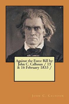 Paperback Against the Force Bill by: John C. Calhoun / 15 & 16 February 1833 / Book
