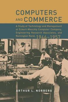 Computers and Commerce: A Study of Technology and Management at Eckert-Mauchly Computer Company, Engineering Research Associates, and Remington Rand, 1946-1957 (History of Computing) - Book  of the History of Computing