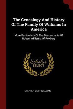 Paperback The Genealogy And History Of The Family Of Williams In America: More Particularly Of The Descendants Of Robert Williams, Of Roxbury Book